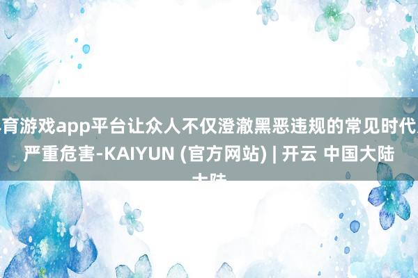体育游戏app平台让众人不仅澄澈黑恶违规的常见时代及严重危害-KAIYUN (官方网站) | 开云 中国大陆