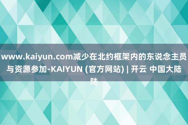 www.kaiyun.com减少在北约框架内的东说念主员与资源参加-KAIYUN (官方网站) | 开云 中国大陆