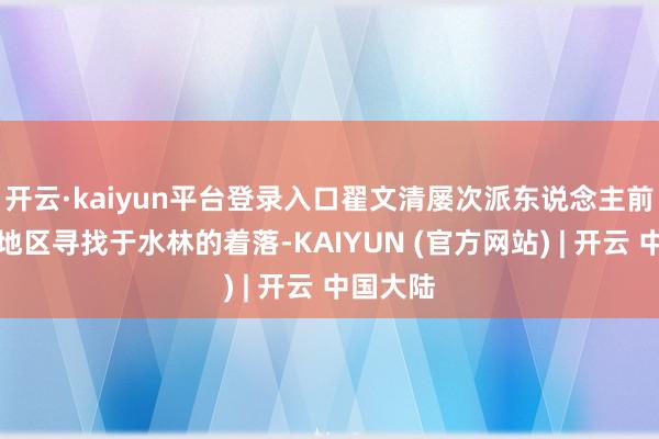 开云·kaiyun平台登录入口翟文清屡次派东说念主前去承德地区寻找于水林的着落-KAIYUN (官方网站) | 开云 中国大陆