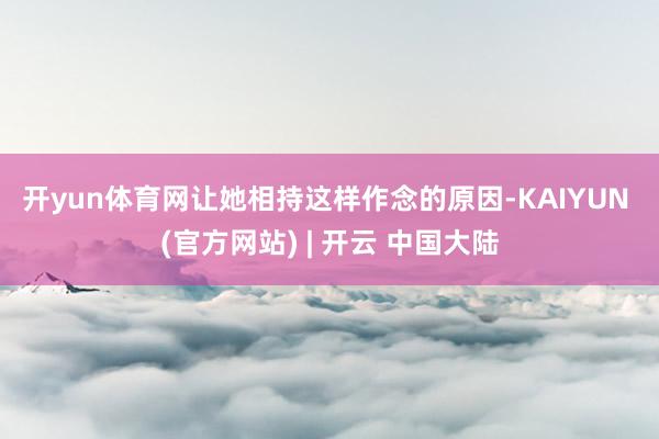 开yun体育网 让她相持这样作念的原因-KAIYUN (官方网站) | 开云 中国大陆