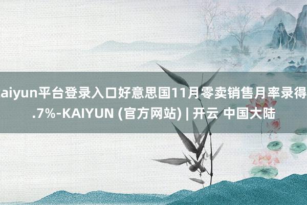 kaiyun平台登录入口好意思国11月零卖销售月率录得0.7%-KAIYUN (官方网站) | 开云 中国大陆