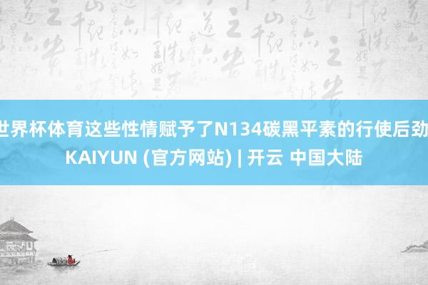 世界杯体育这些性情赋予了N134碳黑平素的行使后劲-KAIYUN (官方网站) | 开云 中国大陆