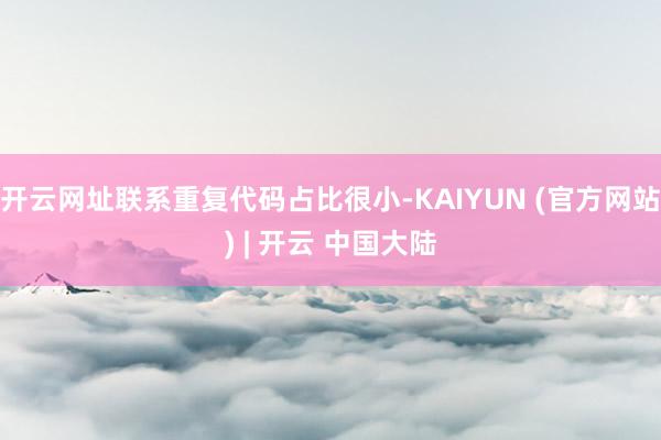 开云网址联系重复代码占比很小-KAIYUN (官方网站) | 开云 中国大陆