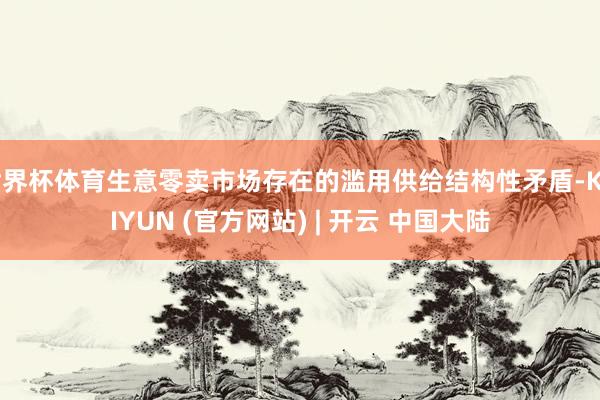 世界杯体育生意零卖市场存在的滥用供给结构性矛盾-KAIYUN (官方网站) | 开云 中国大陆