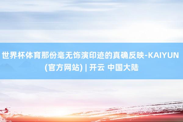 世界杯体育那份毫无饰演印迹的真确反映-KAIYUN (官方网站) | 开云 中国大陆