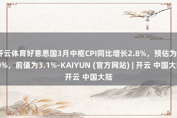 开云体育好意思国3月中枢CPI同比增长2.8%，预估为3.0%，前值为3.1%-KAIYUN (官方网站) | 开云 中国大陆