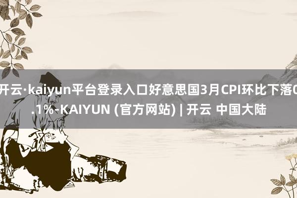 开云·kaiyun平台登录入口好意思国3月CPI环比下落0.1%-KAIYUN (官方网站) | 开云 中国大陆
