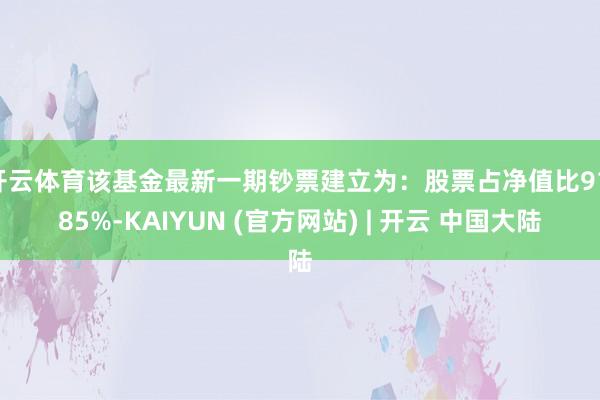 开云体育该基金最新一期钞票建立为：股票占净值比91.85%-KAIYUN (官方网站) | 开云 中国大陆