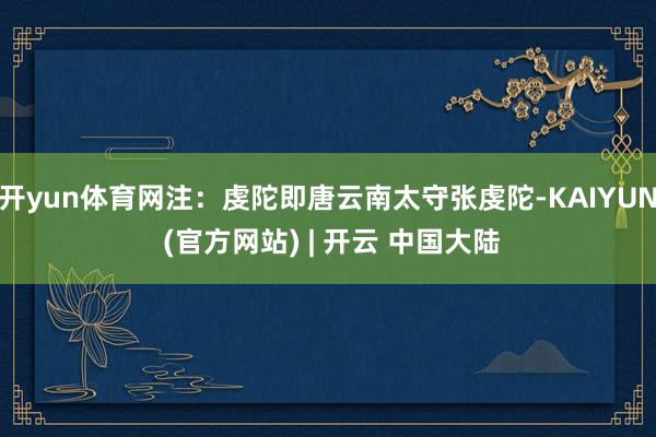 开yun体育网注：虔陀即唐云南太守张虔陀-KAIYUN (官方网站) | 开云 中国大陆