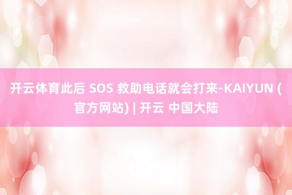 开云体育此后 SOS 救助电话就会打来-KAIYUN (官方网站) | 开云 中国大陆