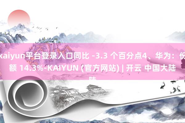 kaiyun平台登录入口同比 -3.3 个百分点4、华为：份额 14.3%-KAIYUN (官方网站) | 开云 中国大陆