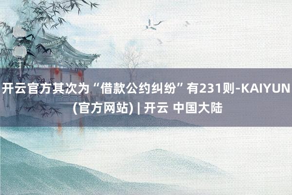 开云官方其次为“借款公约纠纷”有231则-KAIYUN (官方网站) | 开云 中国大陆