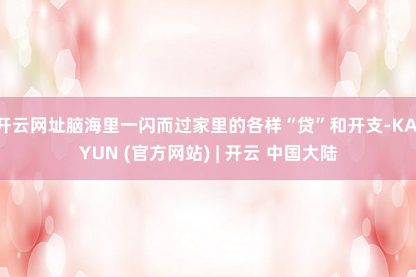 开云网址脑海里一闪而过家里的各样“贷”和开支-KAIYUN (官方网站) | 开云 中国大陆