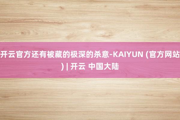 开云官方还有被藏的极深的杀意-KAIYUN (官方网站) | 开云 中国大陆