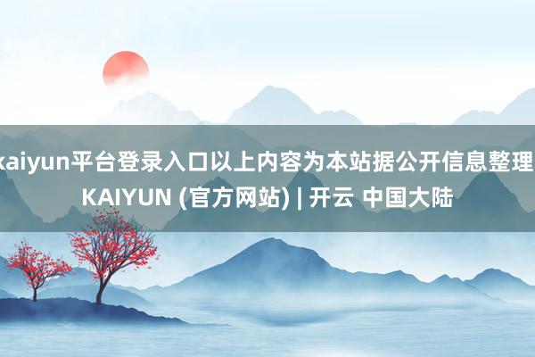 kaiyun平台登录入口以上内容为本站据公开信息整理-KAIYUN (官方网站) | 开云 中国大陆