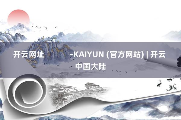 开云网址            -KAIYUN (官方网站) | 开云 中国大陆