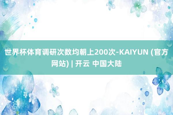 世界杯体育调研次数均朝上200次-KAIYUN (官方网站) | 开云 中国大陆