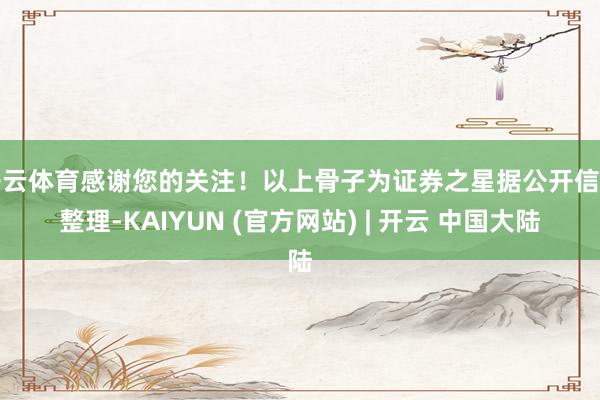 开云体育感谢您的关注！以上骨子为证券之星据公开信息整理-KAIYUN (官方网站) | 开云 中国大陆