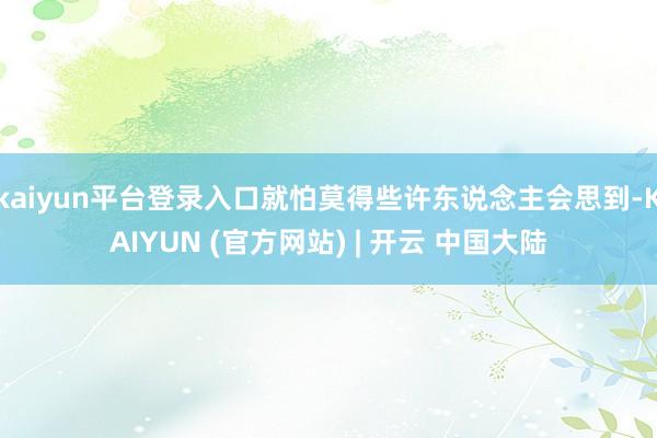 kaiyun平台登录入口就怕莫得些许东说念主会思到-KAIYUN (官方网站) | 开云 中国大陆