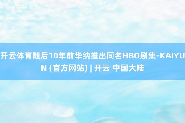 开云体育随后10年前华纳推出同名HBO剧集-KAIYUN (官方网站) | 开云 中国大陆