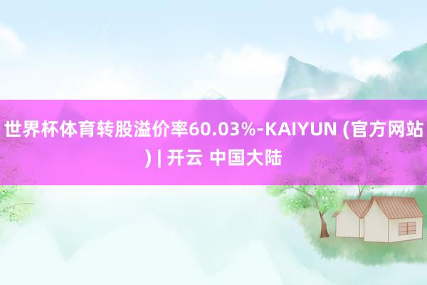 世界杯体育转股溢价率60.03%-KAIYUN (官方网站) | 开云 中国大陆