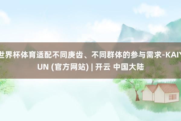 世界杯体育适配不同庚齿、不同群体的参与需求-KAIYUN (官方网站) | 开云 中国大陆