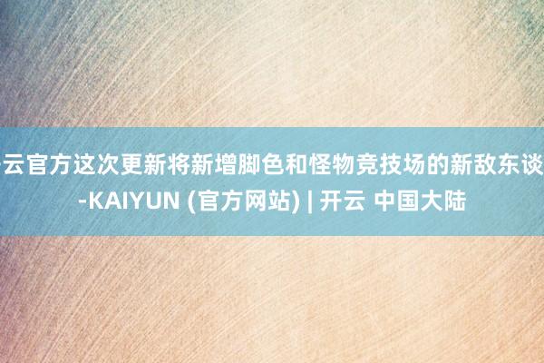 开云官方这次更新将新增脚色和怪物竞技场的新敌东谈主-KAIYUN (官方网站) | 开云 中国大陆